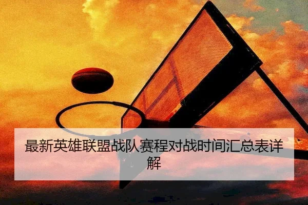 最新英雄联盟战队赛程对战时间汇总表详解